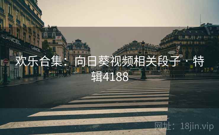 欢乐合集：向日葵视频相关段子 · 特辑4188