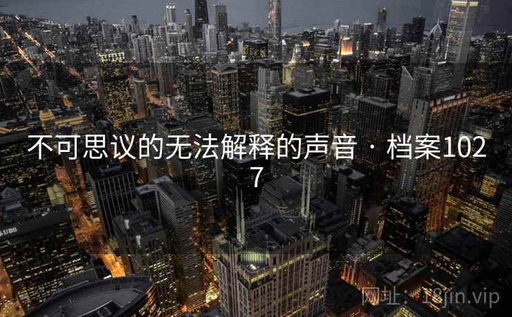 不可思议的无法解释的声音 · 档案1027