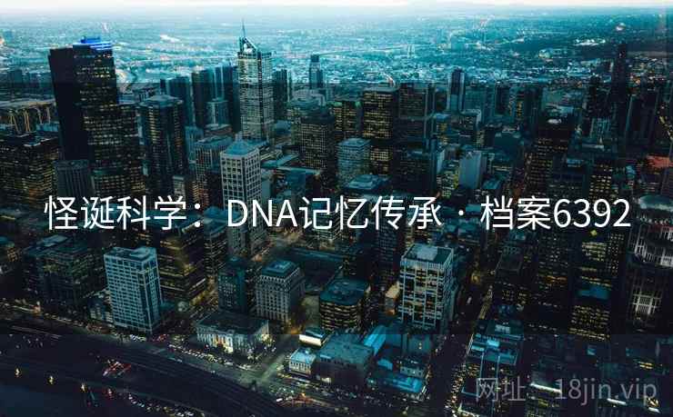 怪诞科学：DNA记忆传承 · 档案6392