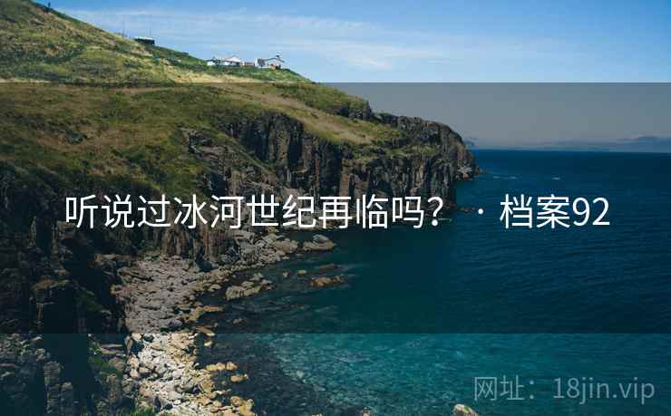 听说过冰河世纪再临吗? · 档案92 听说过冰河世纪再临吗? · 档案92