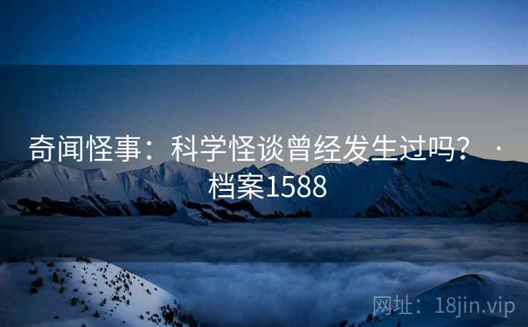 奇闻怪事：科学怪谈曾经发生过吗？ · 档案1588