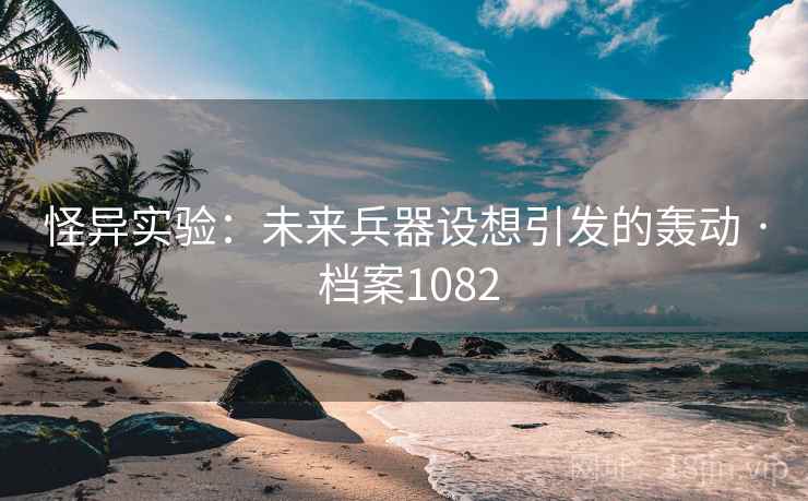 怪异实验：未来兵器设想引发的轰动 · 档案1082