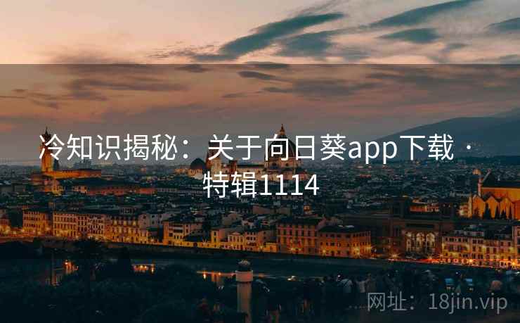 冷知识揭秘：关于向日葵app下载 · 特辑1114