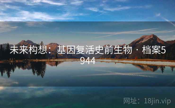 未来构想：基因复活史前生物 · 档案5944