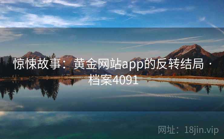 惊悚故事：黄金网站app的反转结局 · 档案4091
