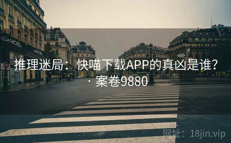 推理迷局：快喵下载APP的真凶是谁？ · 案卷9880